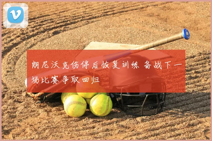 朗尼沃克伤停后恢复训练 备战下一场比赛争取回归