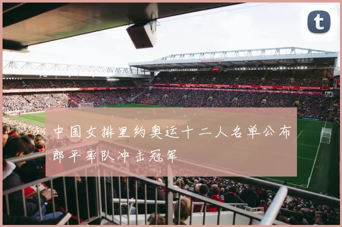 中国女排里约奥运十二人名单公布郎平率队冲击冠军