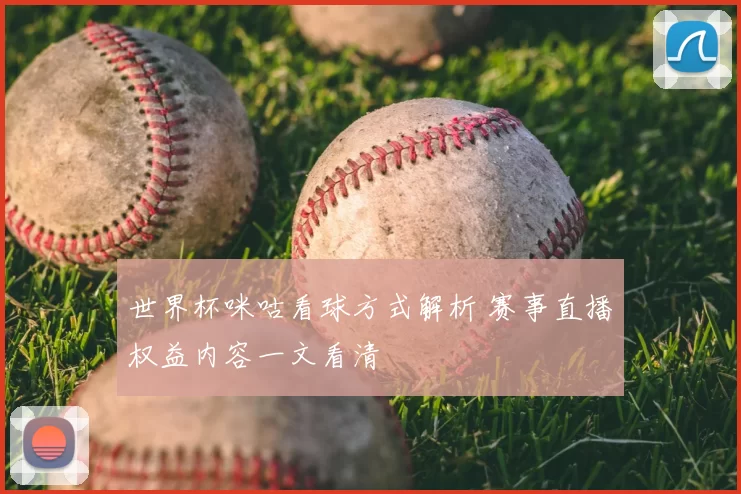 世界杯咪咕看球方式解析 赛事直播权益内容一文看清