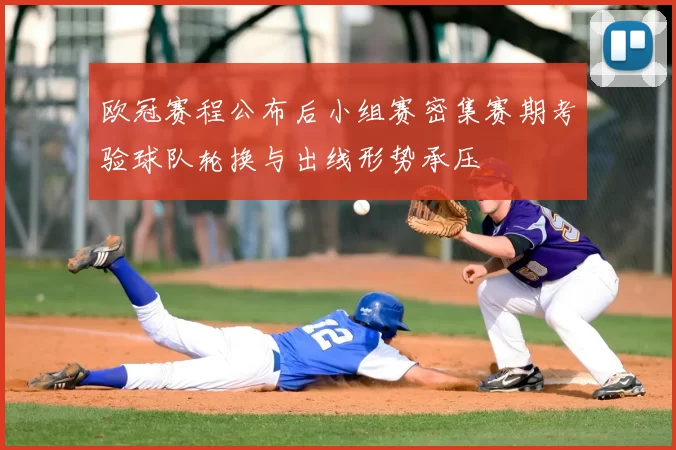 欧冠赛程公布后小组赛密集赛期考验球队轮换与出线形势承压