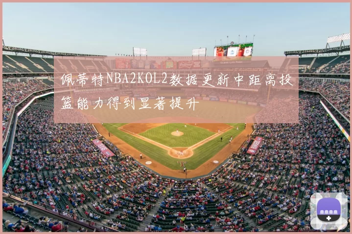 佩蒂特NBA2KOL2数据更新中距离投篮能力得到显著提升
