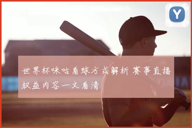 世界杯咪咕看球方式解析 赛事直播权益内容一文看清