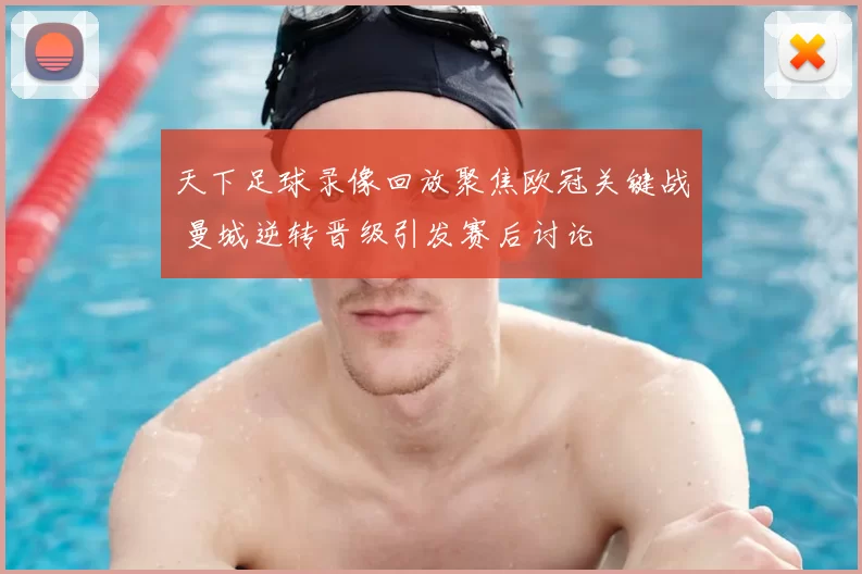 天下足球录像回放聚焦欧冠关键战 曼城逆转晋级引发赛后讨论