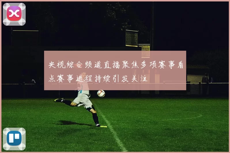 央视综合频道直播聚焦多项赛事看点赛事进程持续引发关注