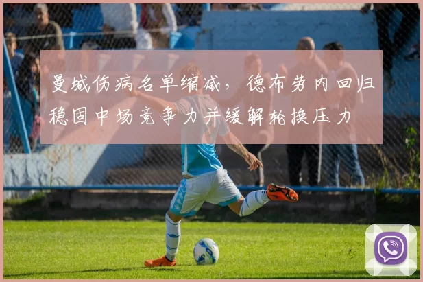 曼城伤病名单缩减，德布劳内回归稳固中场竞争力并缓解轮换压力