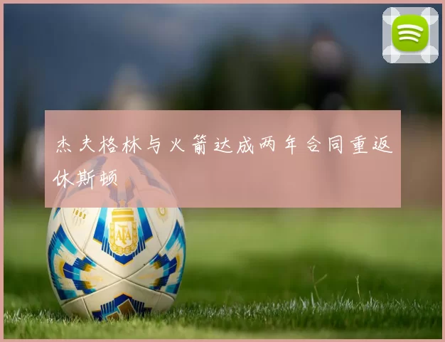 杰夫格林与火箭达成两年合同重返休斯顿