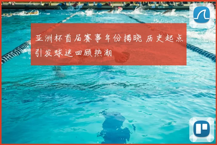 亚洲杯首届赛事年份揭晓 历史起点引发球迷回顾热潮