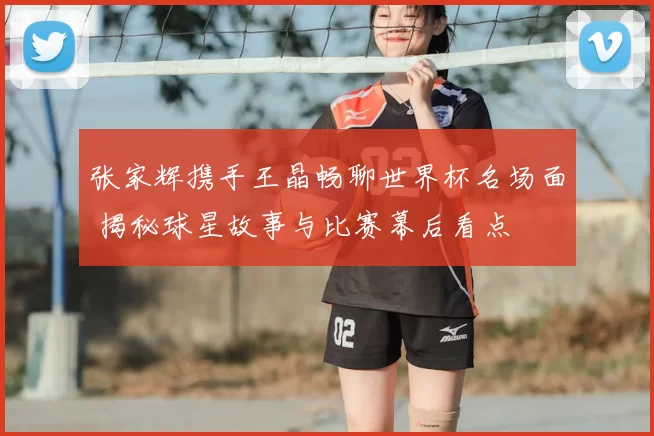 张家辉携手王晶畅聊世界杯名场面 揭秘球星故事与比赛幕后看点