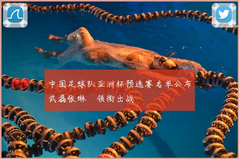 中国足球队亚洲杯预选赛名单公布武磊张琳芃领衔出战