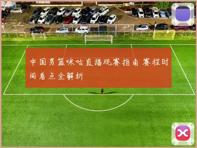 中国男篮咪咕直播观赛指南 赛程时间看点全解析