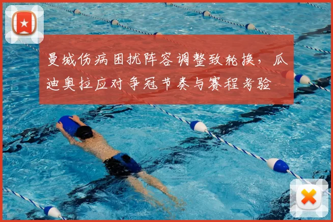 曼城伤病困扰阵容调整致轮换，瓜迪奥拉应对争冠节奏与赛程考验
