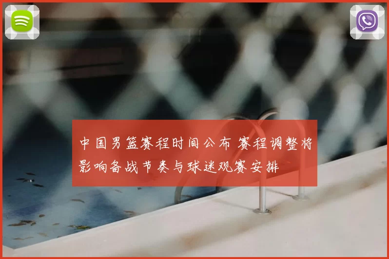 中国男篮赛程时间公布 赛程调整将影响备战节奏与球迷观赛安排