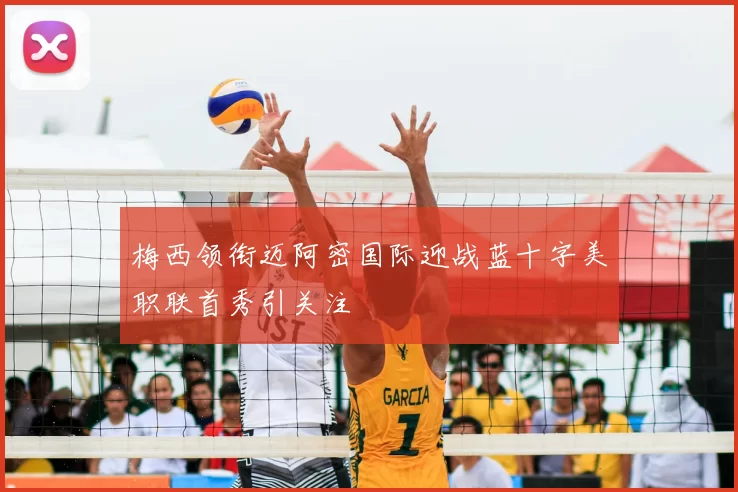 梅西领衔迈阿密国际迎战蓝十字美职联首秀引关注