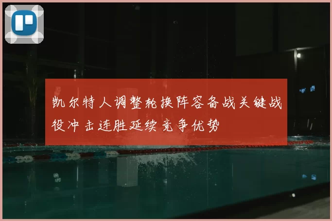 凯尔特人调整轮换阵容备战关键战役冲击连胜延续竞争优势