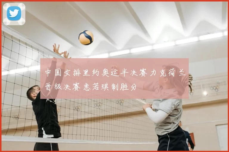 中国女排里约奥运半决赛力克荷兰晋级决赛惠若琪制胜分