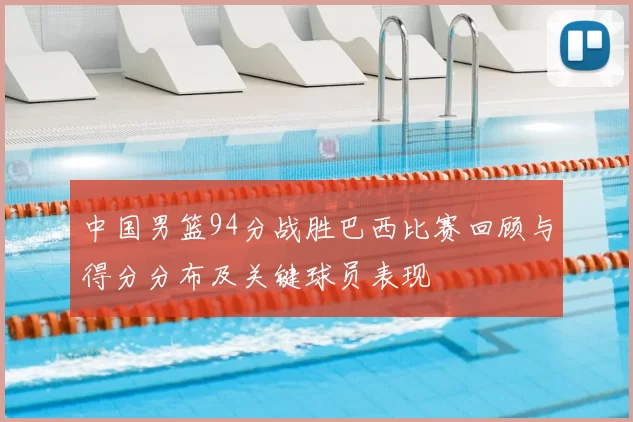 中国男篮94分战胜巴西比赛回顾与得分分布及关键球员表现