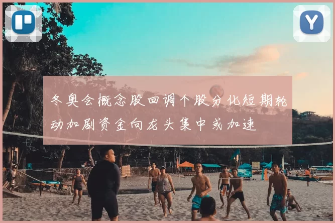 冬奥会概念股回调个股分化短期轮动加剧资金向龙头集中或加速