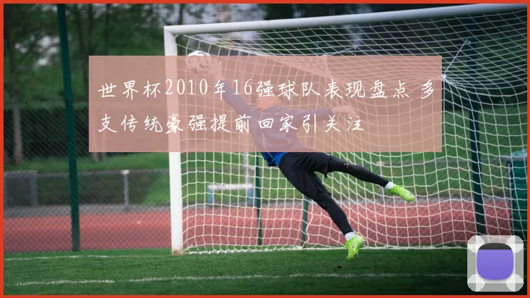 世界杯2010年16强球队表现盘点 多支传统豪强提前回家引关注