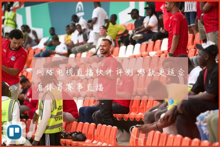 网络电视直播软件评测 哪款更适合看体育赛事直播