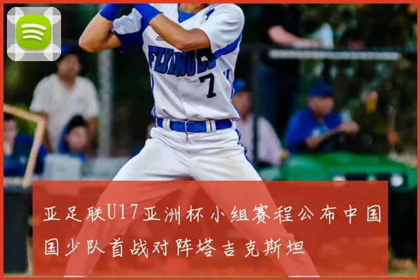 亚足联U17亚洲杯小组赛程公布中国国少队首战对阵塔吉克斯坦