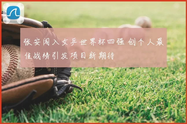 张安闯入女乒世界杯四强 创个人最佳战绩引发项目新期待