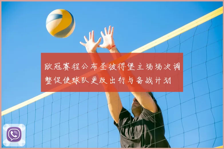 欧冠赛程公布圣彼得堡主场场次调整促使球队更改出行与备战计划