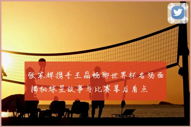 张家辉携手王晶畅聊世界杯名场面 揭秘球星故事与比赛幕后看点