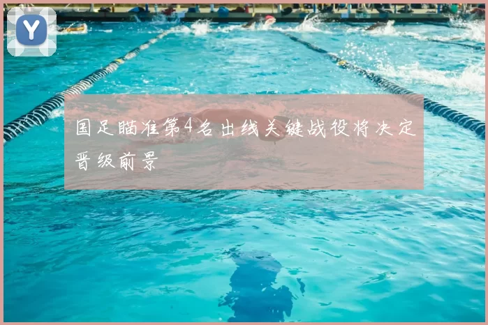 国足瞄准第4名出线关键战役将决定晋级前景