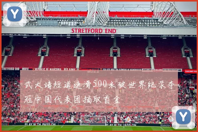 武大靖短道速滑500米破世界纪录夺冠中国代表团摘取首金