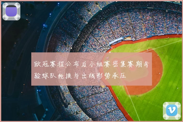 欧冠赛程公布后小组赛密集赛期考验球队轮换与出线形势承压