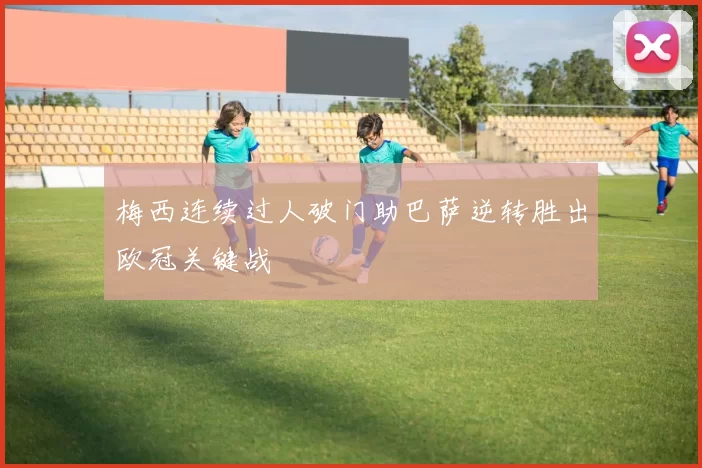 梅西连续过人破门助巴萨逆转胜出欧冠关键战