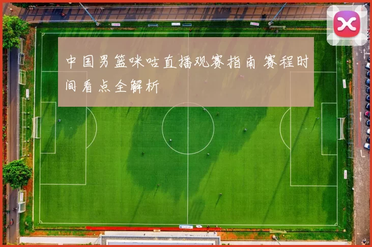 中国男篮咪咕直播观赛指南 赛程时间看点全解析