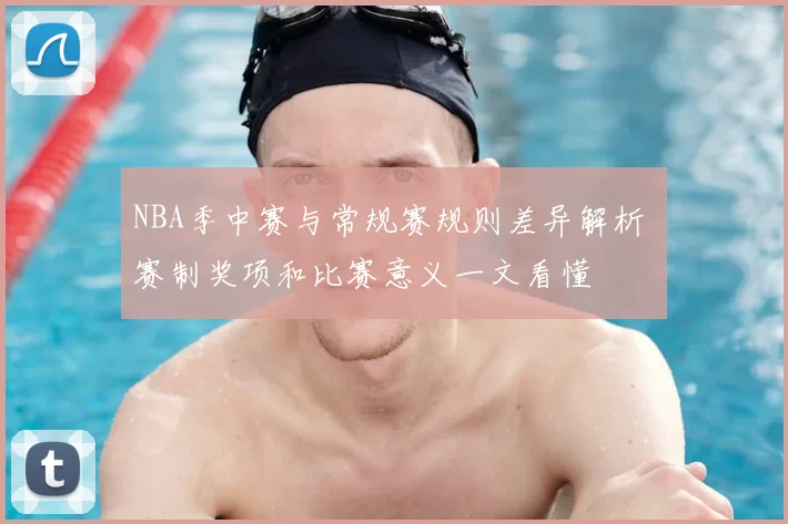 NBA季中赛与常规赛规则差异解析 赛制奖项和比赛意义一文看懂