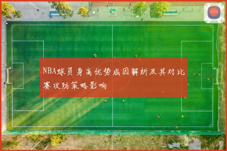 NBA球员身高优势成因解析及其对比赛攻防策略影响