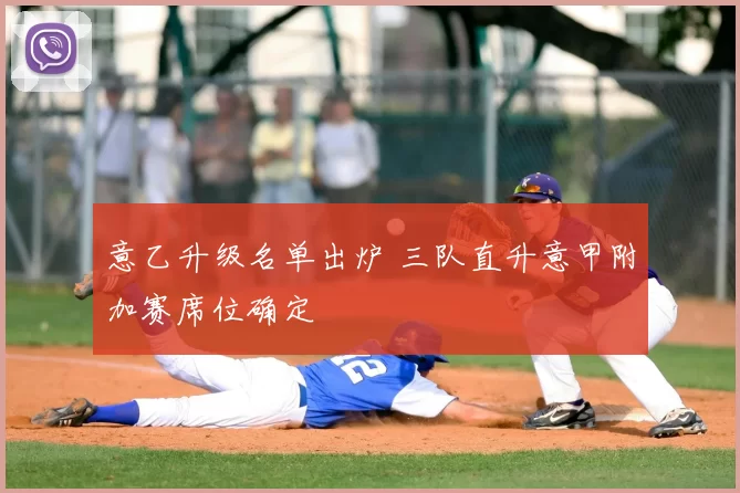 意乙升级名单出炉 三队直升意甲附加赛席位确定